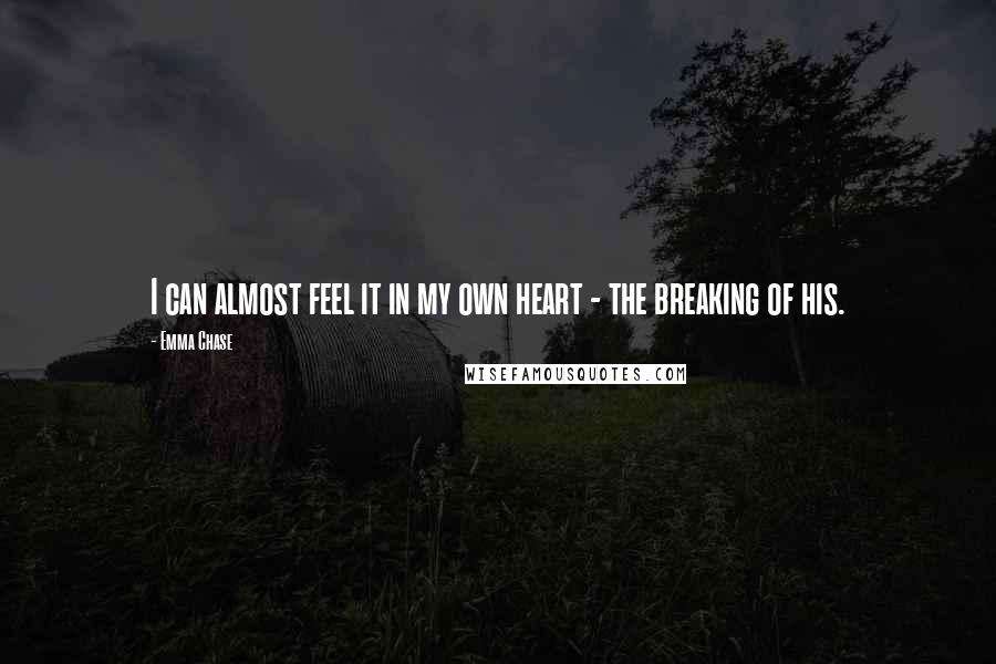 Emma Chase Quotes: I can almost feel it in my own heart - the breaking of his.
