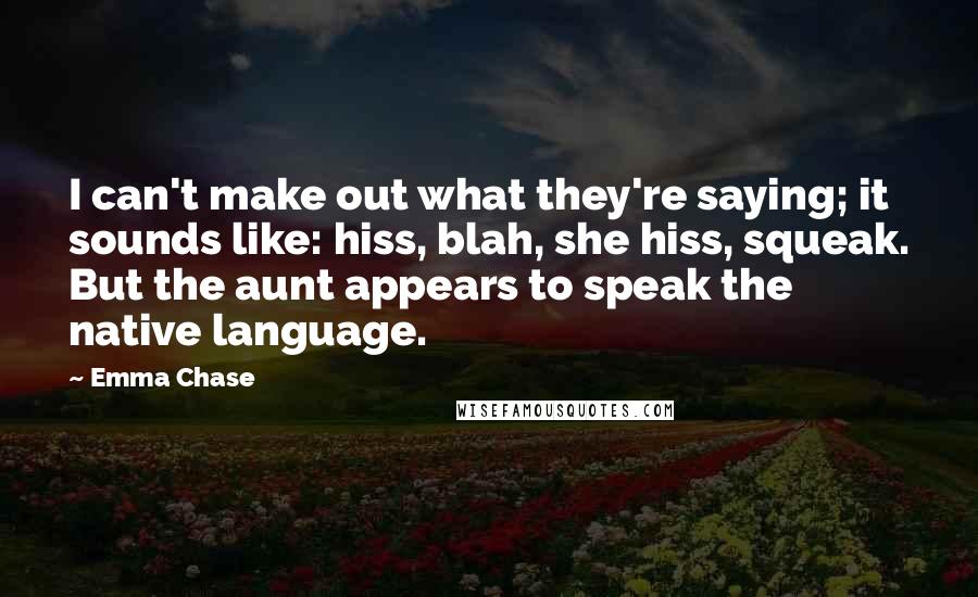 Emma Chase Quotes: I can't make out what they're saying; it sounds like: hiss, blah, she hiss, squeak. But the aunt appears to speak the native language.