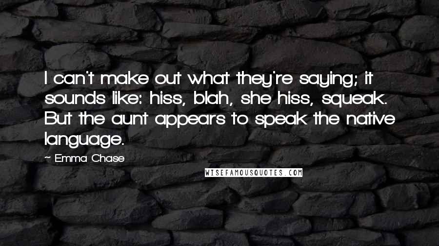 Emma Chase Quotes: I can't make out what they're saying; it sounds like: hiss, blah, she hiss, squeak. But the aunt appears to speak the native language.