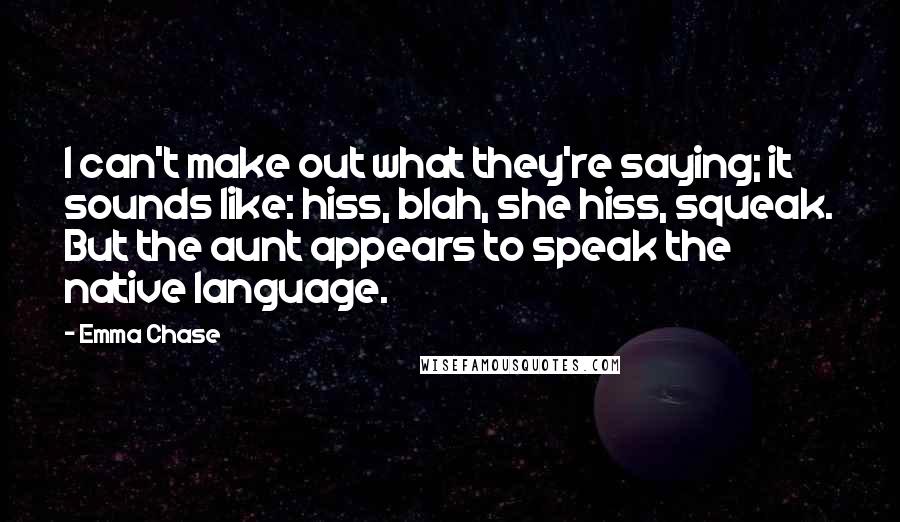 Emma Chase Quotes: I can't make out what they're saying; it sounds like: hiss, blah, she hiss, squeak. But the aunt appears to speak the native language.