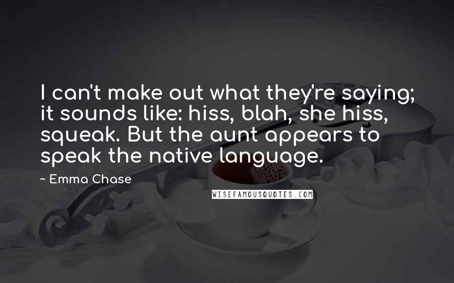 Emma Chase Quotes: I can't make out what they're saying; it sounds like: hiss, blah, she hiss, squeak. But the aunt appears to speak the native language.