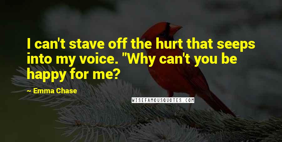 Emma Chase Quotes: I can't stave off the hurt that seeps into my voice. "Why can't you be happy for me?