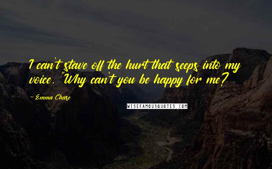 Emma Chase Quotes: I can't stave off the hurt that seeps into my voice. "Why can't you be happy for me?