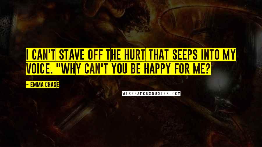 Emma Chase Quotes: I can't stave off the hurt that seeps into my voice. "Why can't you be happy for me?