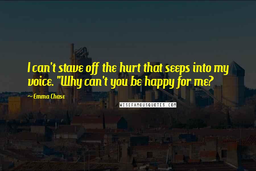Emma Chase Quotes: I can't stave off the hurt that seeps into my voice. "Why can't you be happy for me?