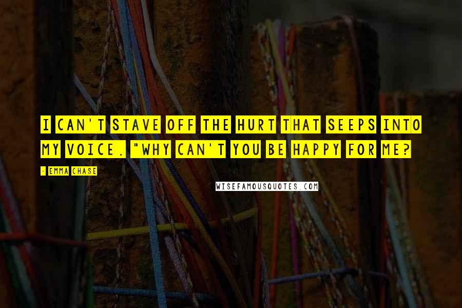 Emma Chase Quotes: I can't stave off the hurt that seeps into my voice. "Why can't you be happy for me?