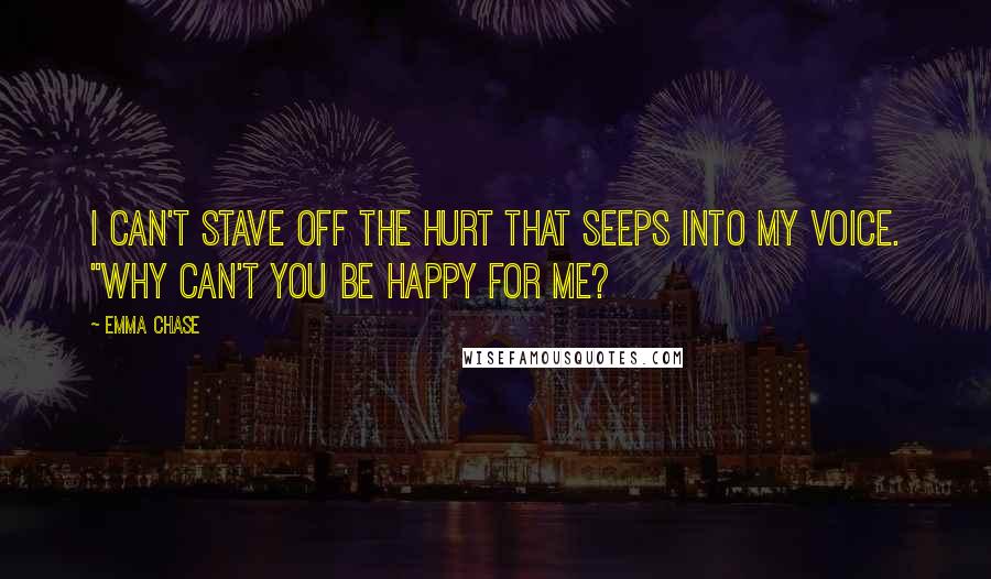 Emma Chase Quotes: I can't stave off the hurt that seeps into my voice. "Why can't you be happy for me?