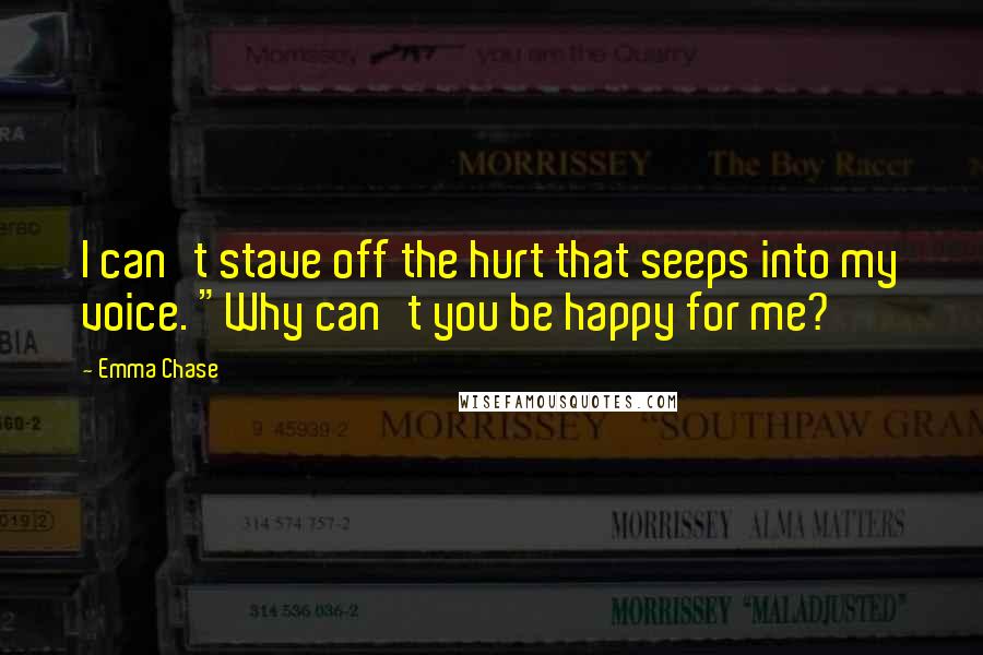 Emma Chase Quotes: I can't stave off the hurt that seeps into my voice. "Why can't you be happy for me?