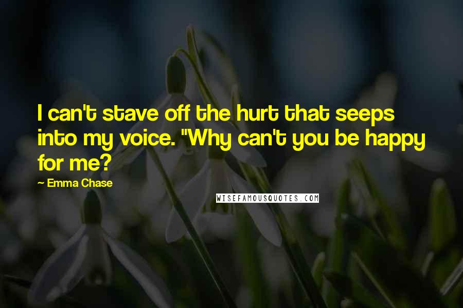 Emma Chase Quotes: I can't stave off the hurt that seeps into my voice. "Why can't you be happy for me?
