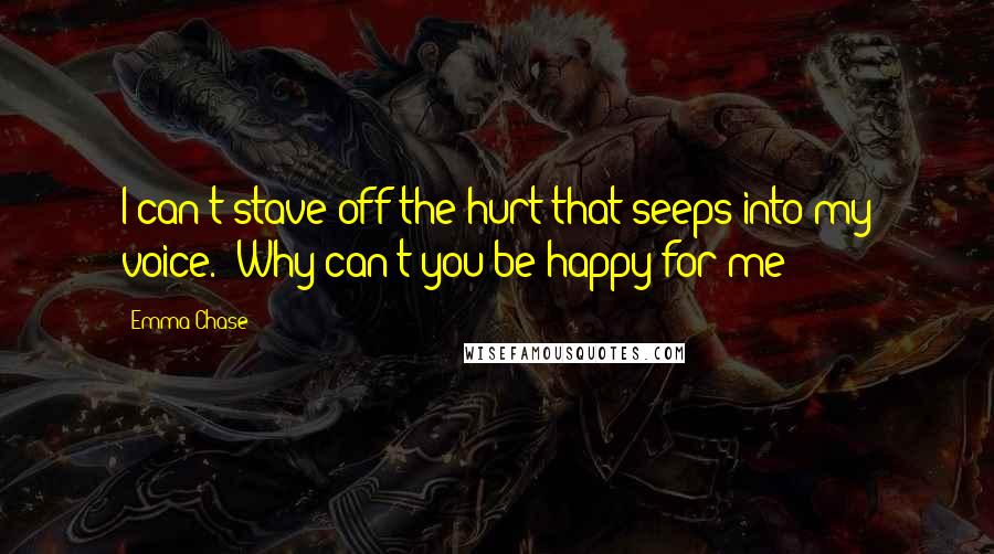 Emma Chase Quotes: I can't stave off the hurt that seeps into my voice. "Why can't you be happy for me?