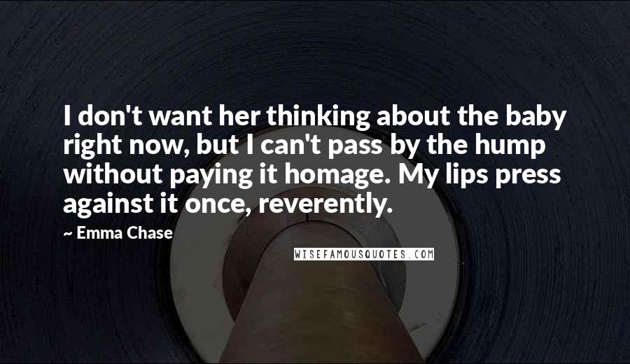 Emma Chase Quotes: I don't want her thinking about the baby right now, but I can't pass by the hump without paying it homage. My lips press against it once, reverently.