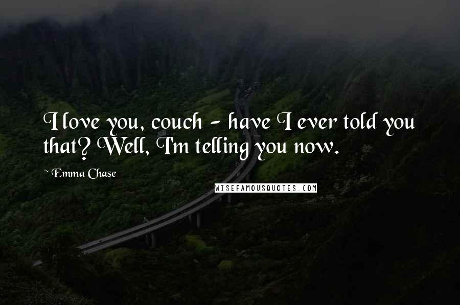 Emma Chase Quotes: I love you, couch - have I ever told you that? Well, I'm telling you now.