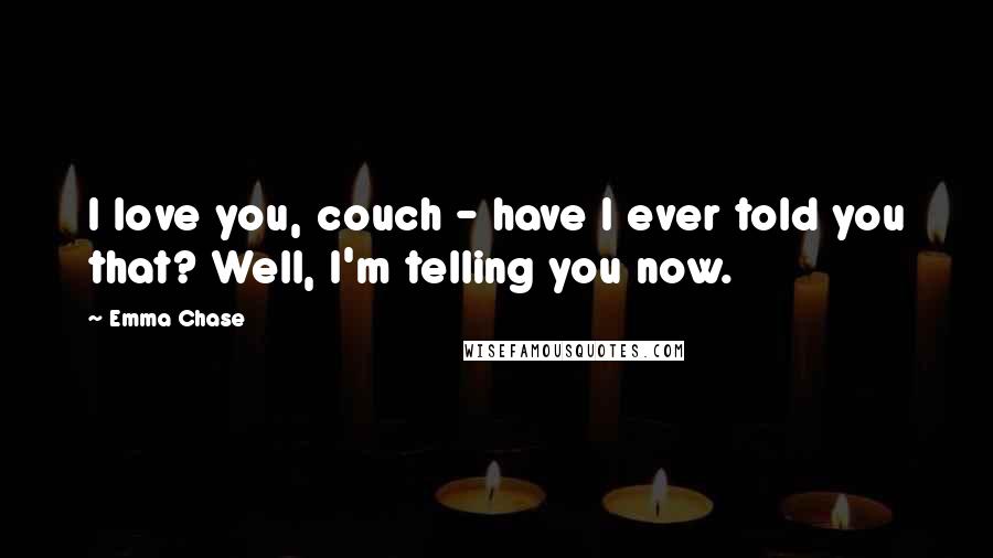 Emma Chase Quotes: I love you, couch - have I ever told you that? Well, I'm telling you now.