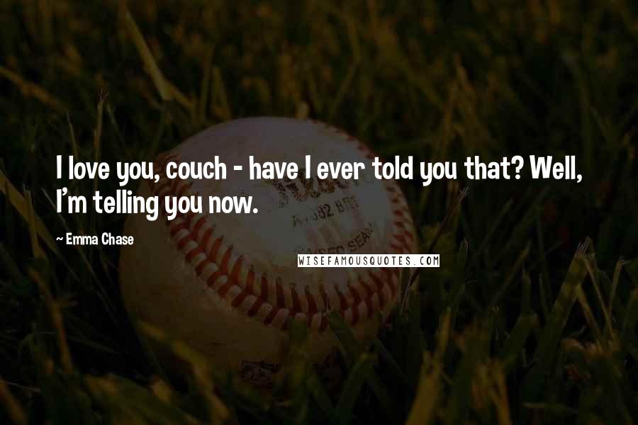 Emma Chase Quotes: I love you, couch - have I ever told you that? Well, I'm telling you now.