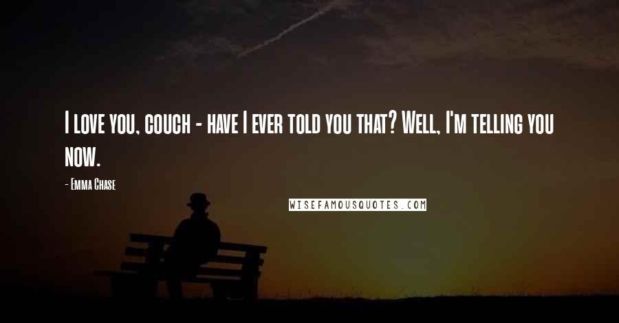 Emma Chase Quotes: I love you, couch - have I ever told you that? Well, I'm telling you now.