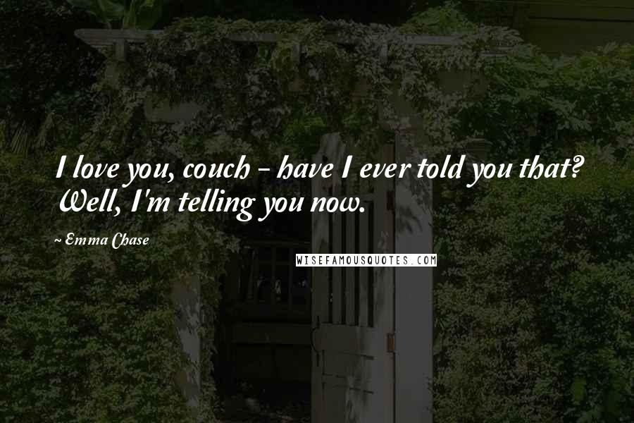 Emma Chase Quotes: I love you, couch - have I ever told you that? Well, I'm telling you now.