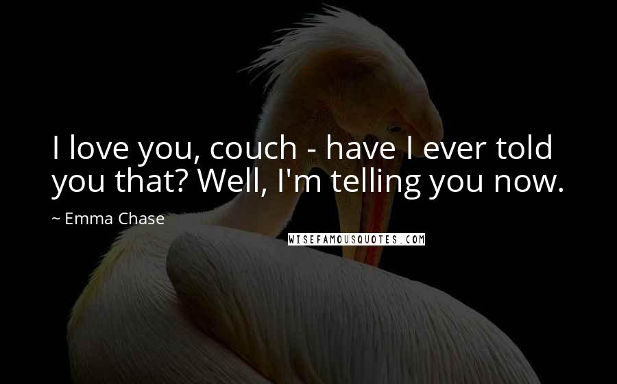 Emma Chase Quotes: I love you, couch - have I ever told you that? Well, I'm telling you now.