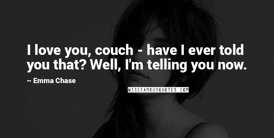 Emma Chase Quotes: I love you, couch - have I ever told you that? Well, I'm telling you now.