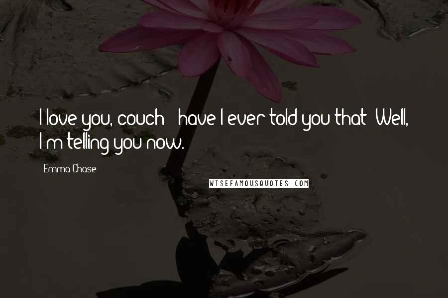 Emma Chase Quotes: I love you, couch - have I ever told you that? Well, I'm telling you now.