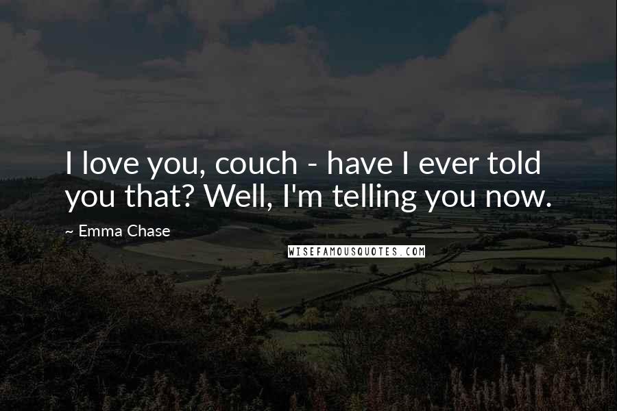 Emma Chase Quotes: I love you, couch - have I ever told you that? Well, I'm telling you now.