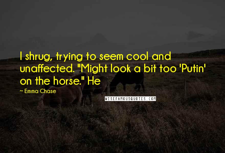 Emma Chase Quotes: I shrug, trying to seem cool and unaffected. "Might look a bit too 'Putin' on the horse." He