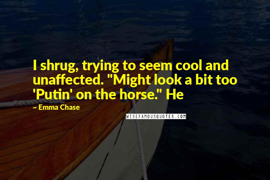 Emma Chase Quotes: I shrug, trying to seem cool and unaffected. "Might look a bit too 'Putin' on the horse." He