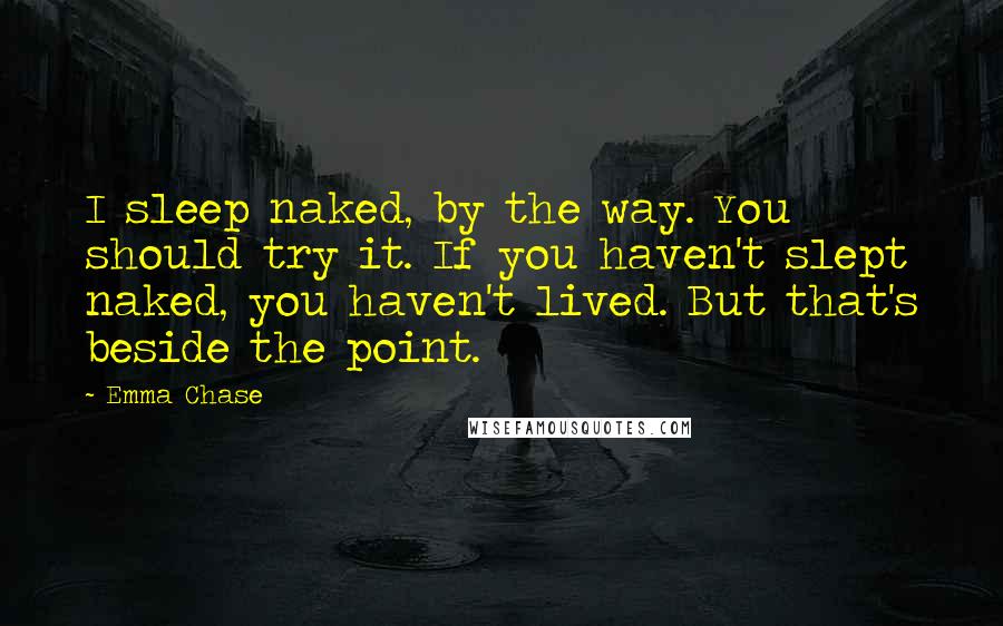 Emma Chase Quotes: I sleep naked, by the way. You should try it. If you haven't slept naked, you haven't lived. But that's beside the point.