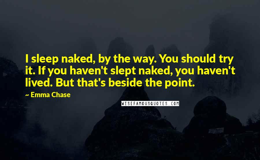 Emma Chase Quotes: I sleep naked, by the way. You should try it. If you haven't slept naked, you haven't lived. But that's beside the point.