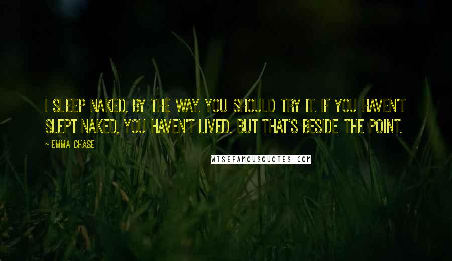 Emma Chase Quotes: I sleep naked, by the way. You should try it. If you haven't slept naked, you haven't lived. But that's beside the point.