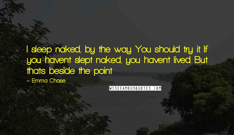 Emma Chase Quotes: I sleep naked, by the way. You should try it. If you haven't slept naked, you haven't lived. But that's beside the point.