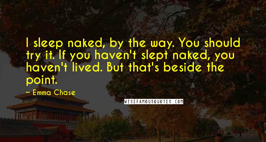 Emma Chase Quotes: I sleep naked, by the way. You should try it. If you haven't slept naked, you haven't lived. But that's beside the point.
