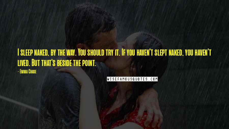 Emma Chase Quotes: I sleep naked, by the way. You should try it. If you haven't slept naked, you haven't lived. But that's beside the point.