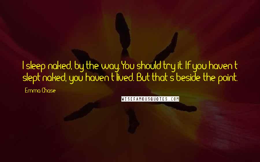 Emma Chase Quotes: I sleep naked, by the way. You should try it. If you haven't slept naked, you haven't lived. But that's beside the point.