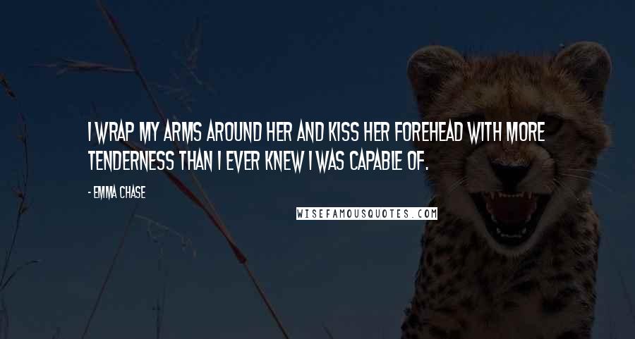 Emma Chase Quotes: I wrap my arms around her and kiss her forehead with more tenderness than I ever knew I was capable of.