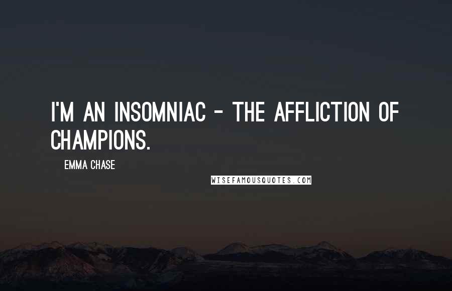 Emma Chase Quotes: I'm an insomniac - the affliction of champions.