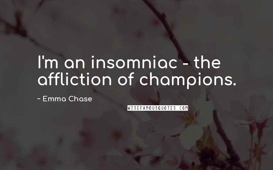 Emma Chase Quotes: I'm an insomniac - the affliction of champions.