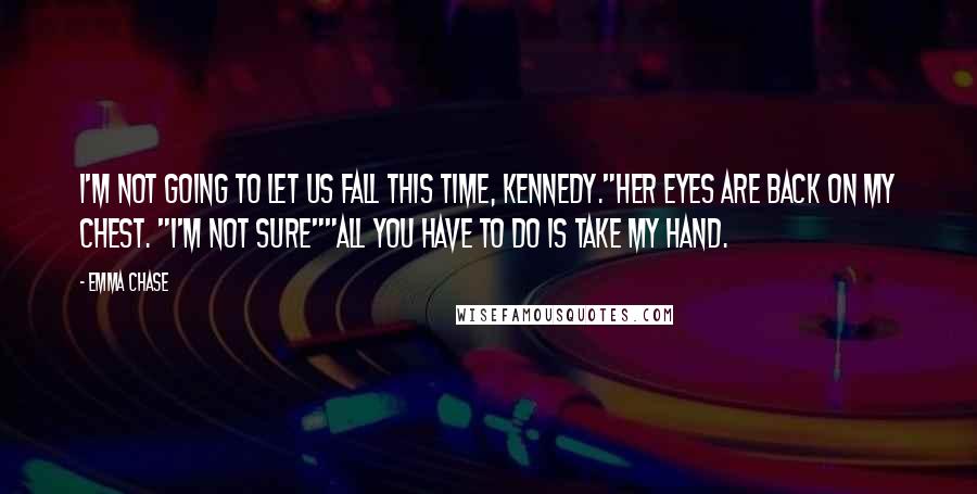 Emma Chase Quotes: I'm not going to let us fall this time, Kennedy."Her eyes are back on my chest. "I'm not sure""All you have to do is take my hand.