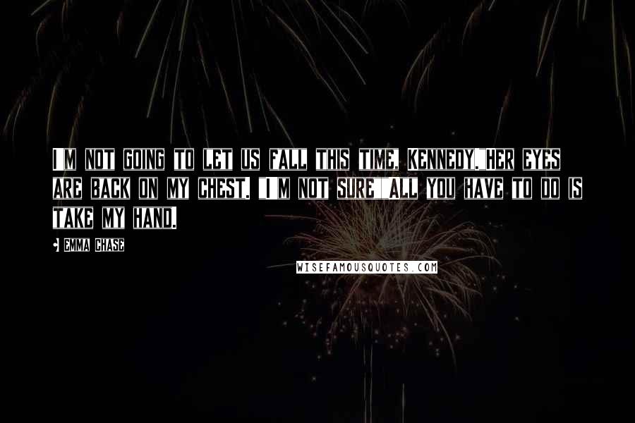Emma Chase Quotes: I'm not going to let us fall this time, Kennedy."Her eyes are back on my chest. "I'm not sure""All you have to do is take my hand.