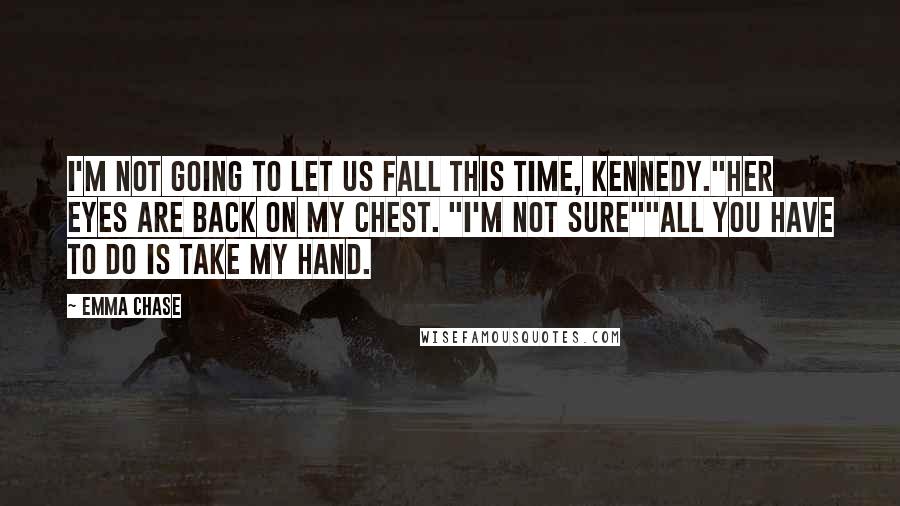 Emma Chase Quotes: I'm not going to let us fall this time, Kennedy."Her eyes are back on my chest. "I'm not sure""All you have to do is take my hand.