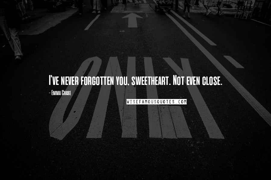 Emma Chase Quotes: I've never forgotten you, sweetheart. Not even close.