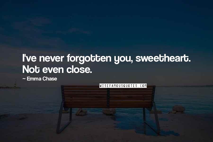 Emma Chase Quotes: I've never forgotten you, sweetheart. Not even close.