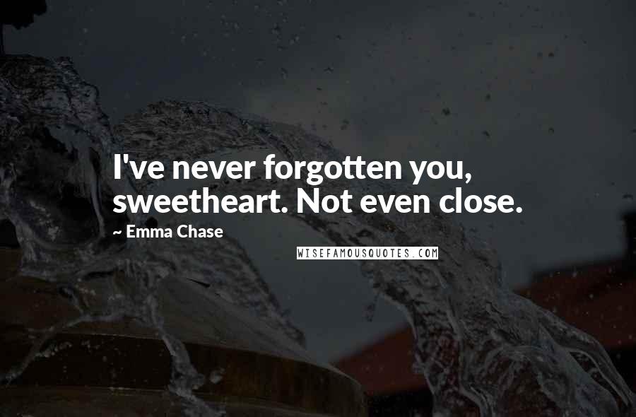 Emma Chase Quotes: I've never forgotten you, sweetheart. Not even close.