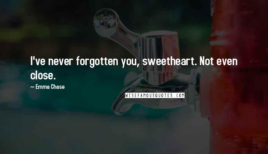 Emma Chase Quotes: I've never forgotten you, sweetheart. Not even close.