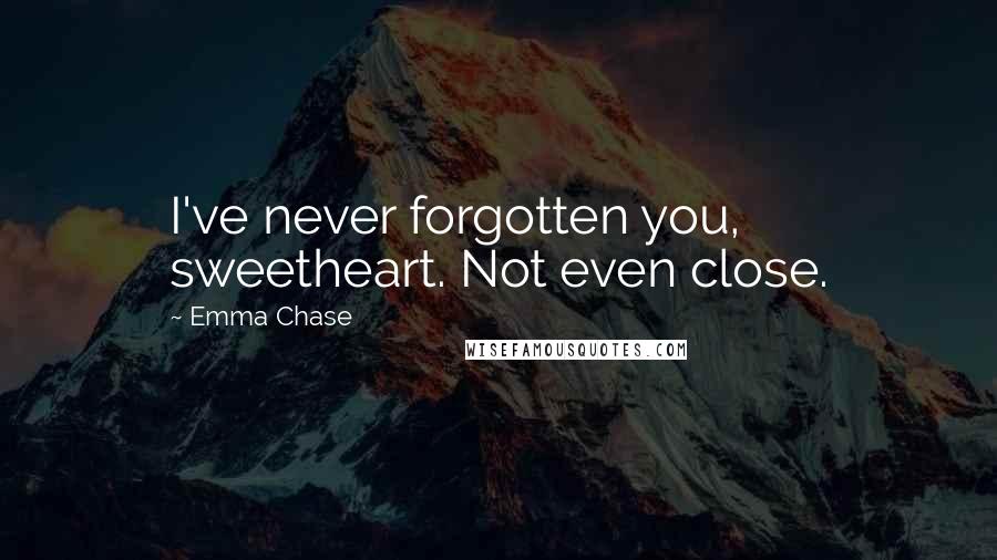 Emma Chase Quotes: I've never forgotten you, sweetheart. Not even close.