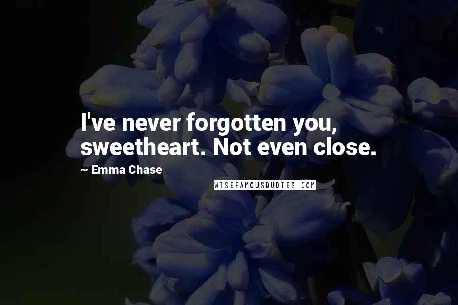 Emma Chase Quotes: I've never forgotten you, sweetheart. Not even close.