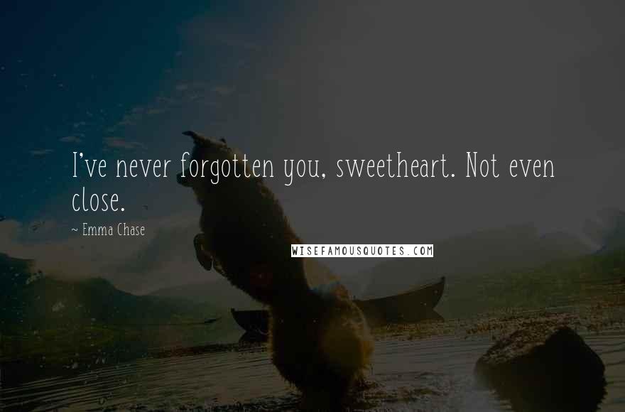 Emma Chase Quotes: I've never forgotten you, sweetheart. Not even close.