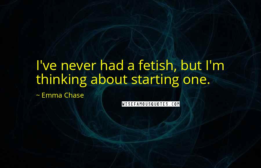 Emma Chase Quotes: I've never had a fetish, but I'm thinking about starting one.