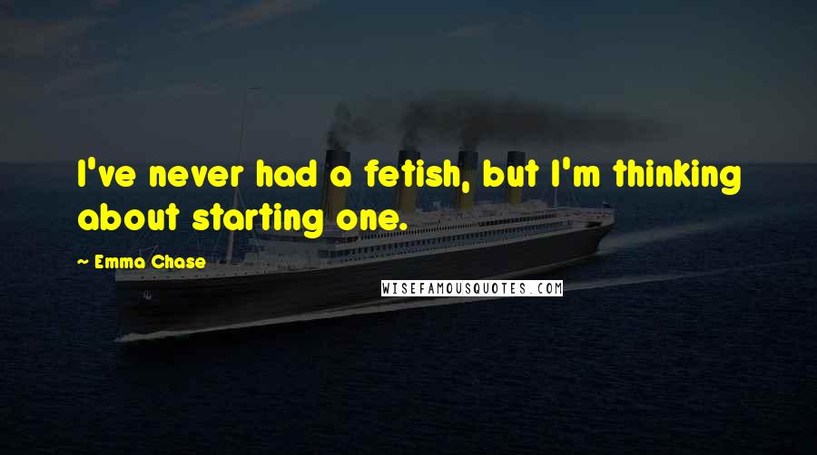 Emma Chase Quotes: I've never had a fetish, but I'm thinking about starting one.