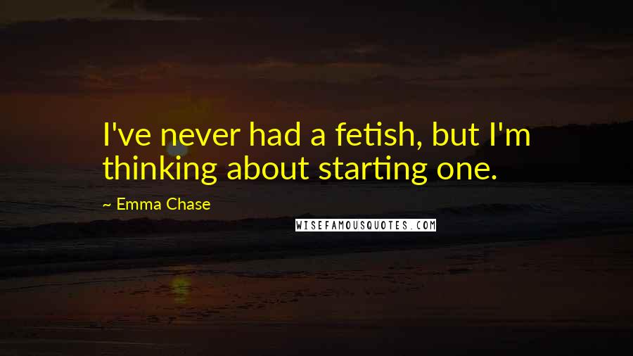 Emma Chase Quotes: I've never had a fetish, but I'm thinking about starting one.