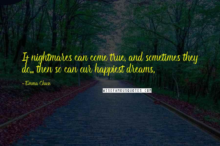 Emma Chase Quotes: If nightmares can come true, and sometimes they do... then so can our happiest dreams.